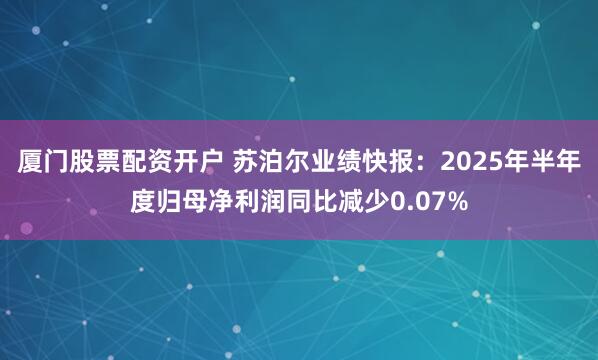 厦门股票配资开户 苏泊尔业绩快报：2025年半年度归母净利润同比减少0.07%